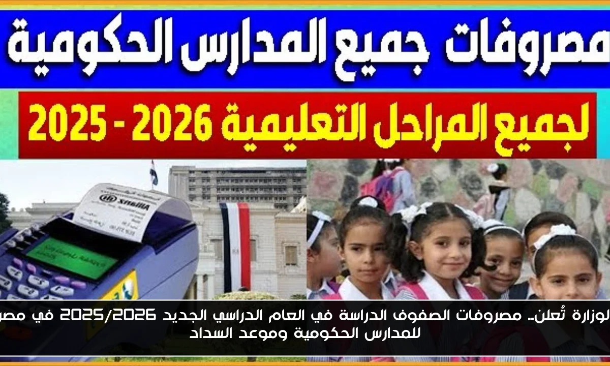 الوزارة تُعلن.. مصروفات الصفوف الدراسة في العام الدراسي الجديد 2025/2026 في مصر للمدارس الحكومية وموعد السداد