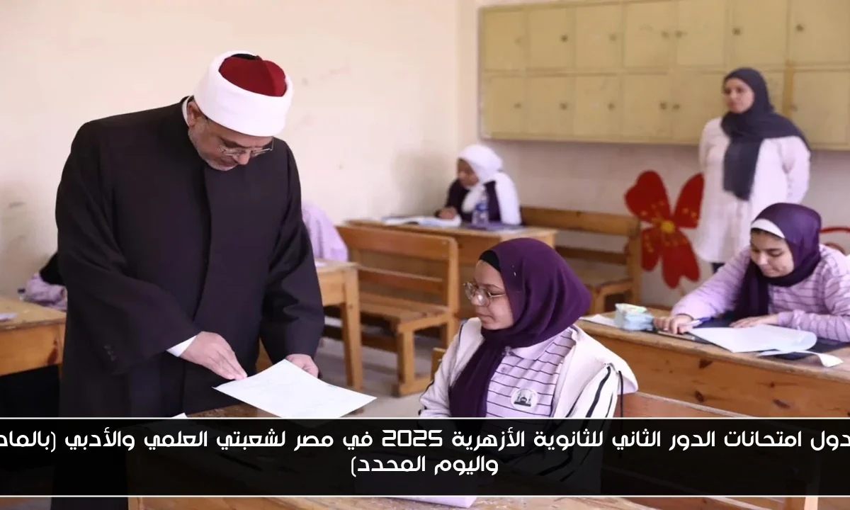 جدول امتحانات الدور الثاني للثانوية الأزهرية 2025 في مصر لشعبتي العلمي والأدبي (بالمادة واليوم المحدد)