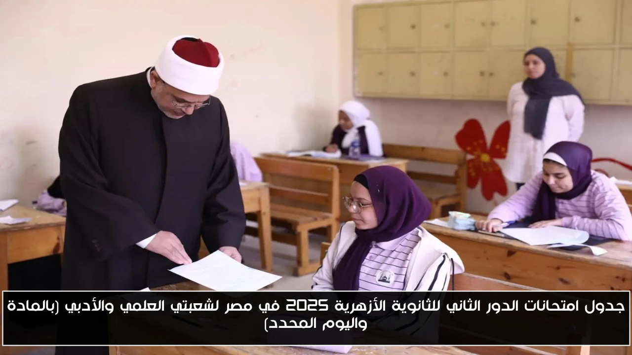 جدول امتحانات الدور الثاني للثانوية الأزهرية 2025 في مصر لشعبتي العلمي والأدبي (بالمادة واليوم المحدد)