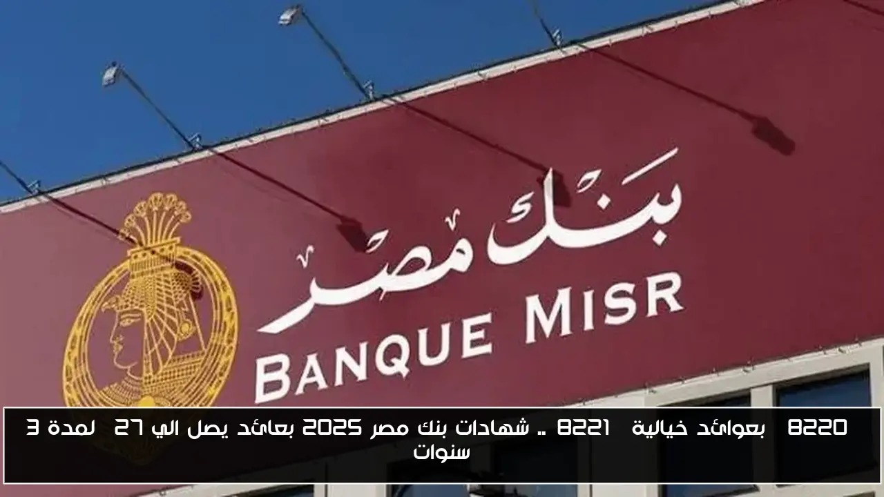 “بعوائد خيالية”.. شهادات بنك مصر 2025 بعائد يصل الي 27% لمدة 3 سنوات