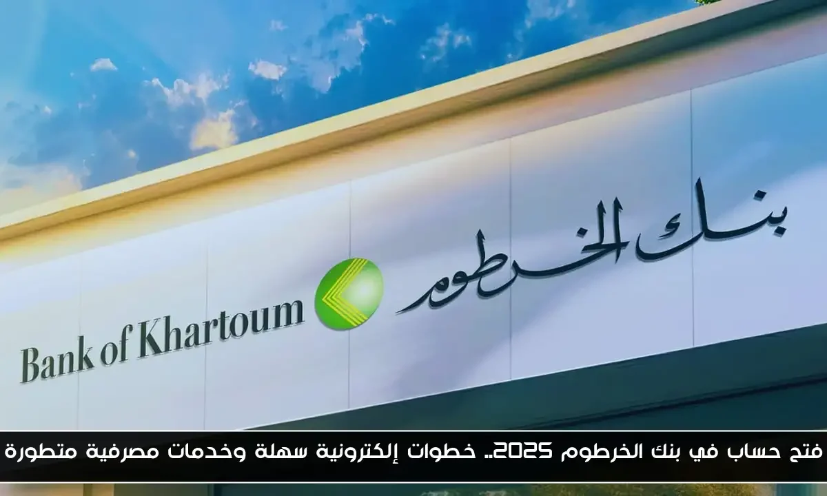 فتح حساب في بنك الخرطوم 2025.. خطوات إلكترونية سهلة وخدمات مصرفية متطورة
