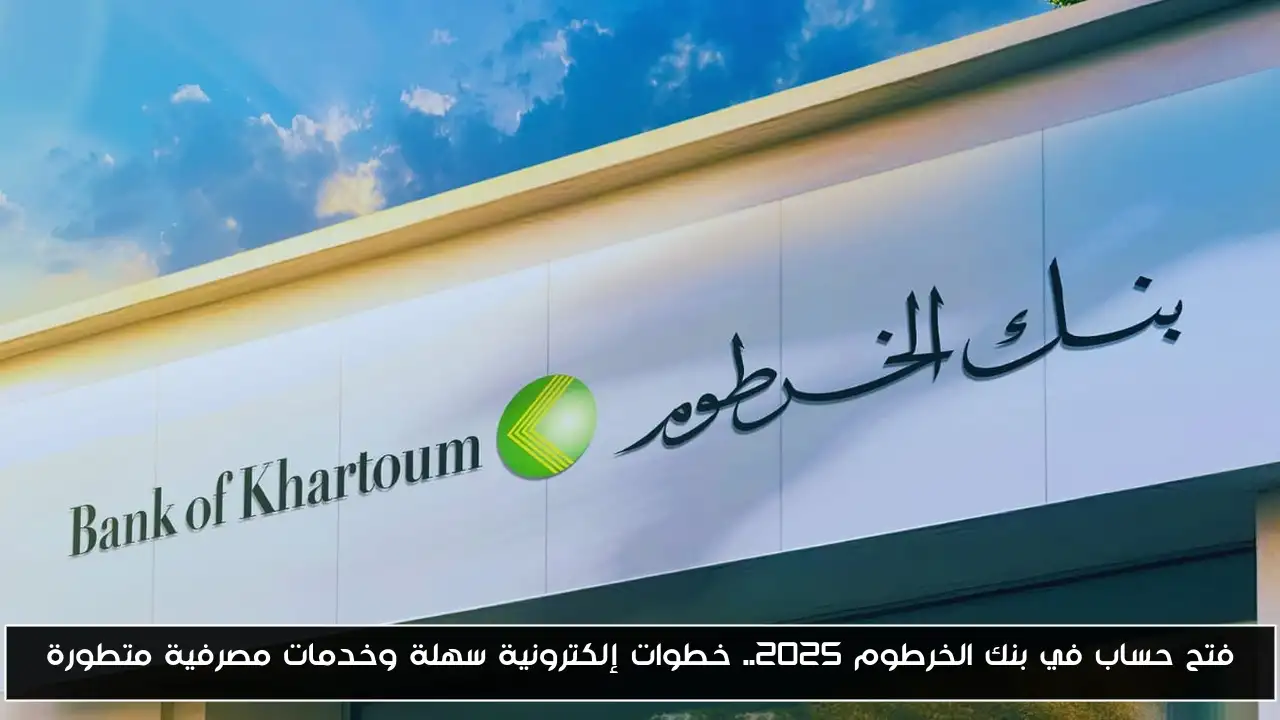 فتح حساب في بنك الخرطوم 2025.. خطوات إلكترونية سهلة وخدمات مصرفية متطورة