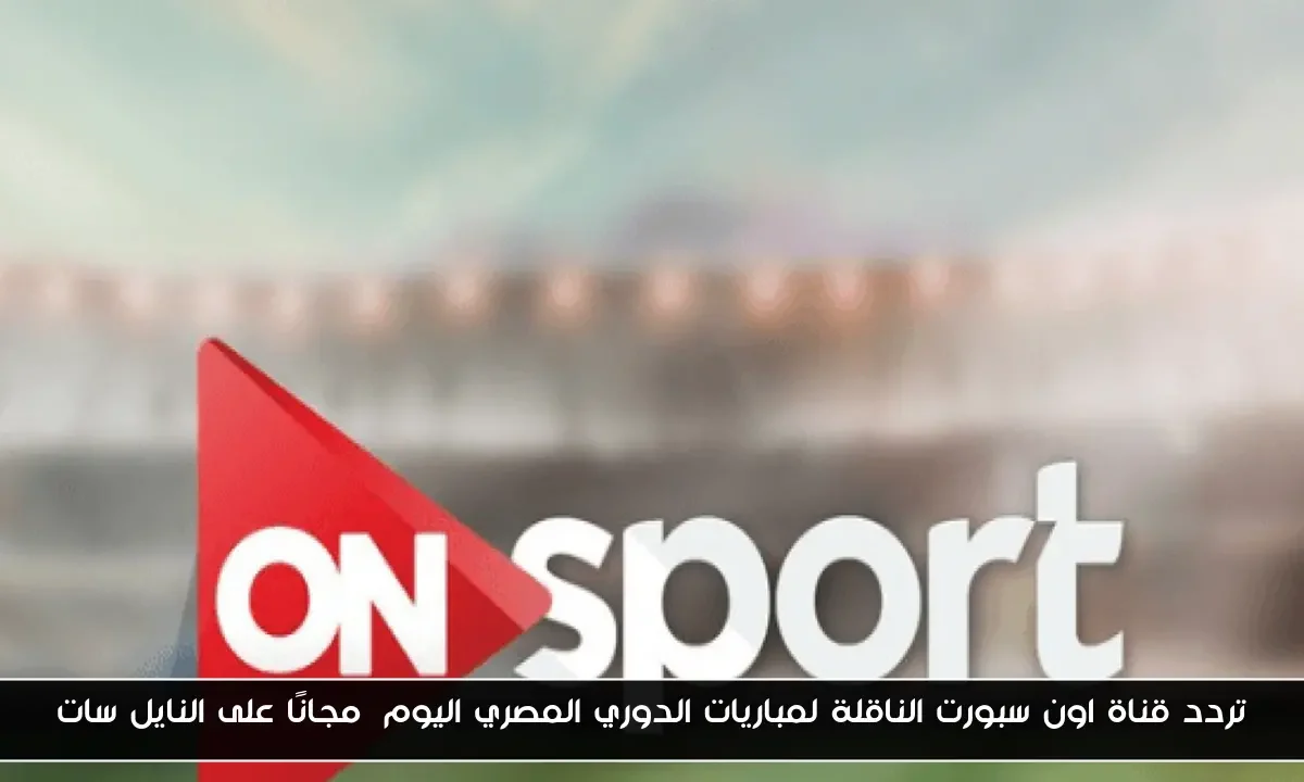 تردد قناة اون سبورت الناقلة لمباريات الدوري المصري اليوم مجانًا على النايل سات
