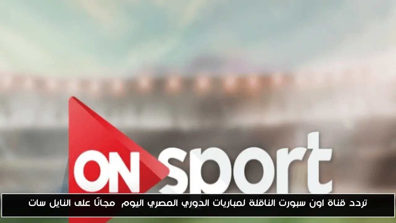 تردد قناة اون سبورت الناقلة لمباريات الدوري المصري اليوم مجانًا على النايل سات