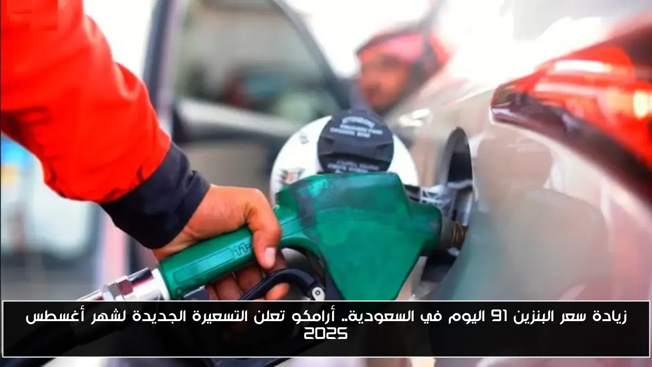 زيادة سعر البنزين 91 اليوم في السعودية.. أرامكو تعلن التسعيرة الجديدة لشهر أغسطس 2025