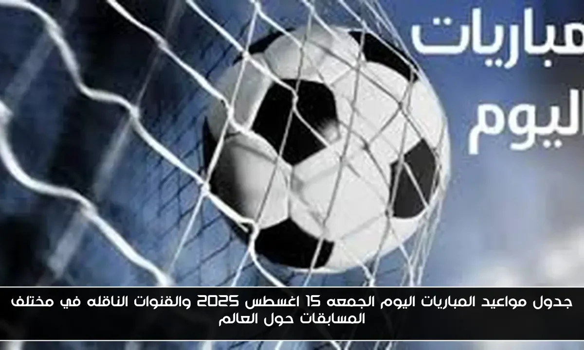 جدول مواعيد المباريات اليوم الجمعه 15 اغسطس 2025 والقنوات الناقله في مختلف المسابقات حول العالم