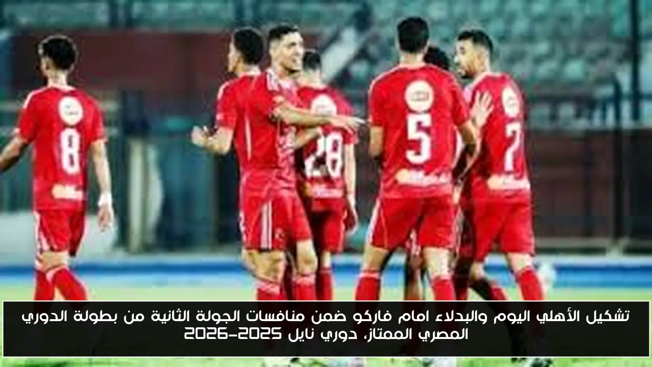 تشكيل الأهلي اليوم والبدلاء امام فاركو ضمن منافسات الجولة الثانية من بطولة الدوري المصري الممتاز، دوري نايل 2025-2026