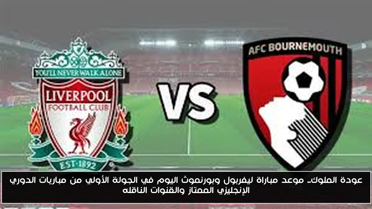 عودة الملوك.. موعد مباراة ليفربول وبورنموث اليوم في الجولة الأولي من مباريات الدوري الإنجليزي الممتاز والقنوات الناقله