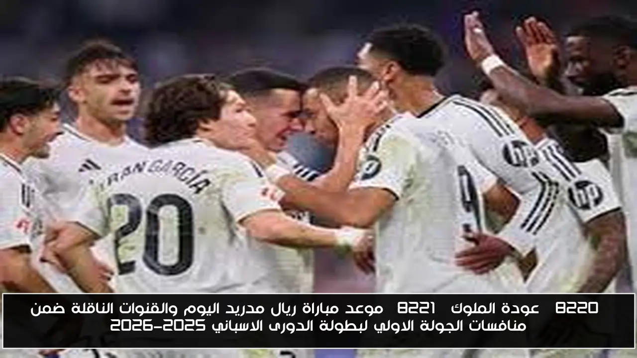 “عودة الملوك” موعد مباراة ريال مدريد اليوم والقنوات الناقلة ضمن منافسات الجولة الاولي لبطولة الدورى الاسباني 2025-2026