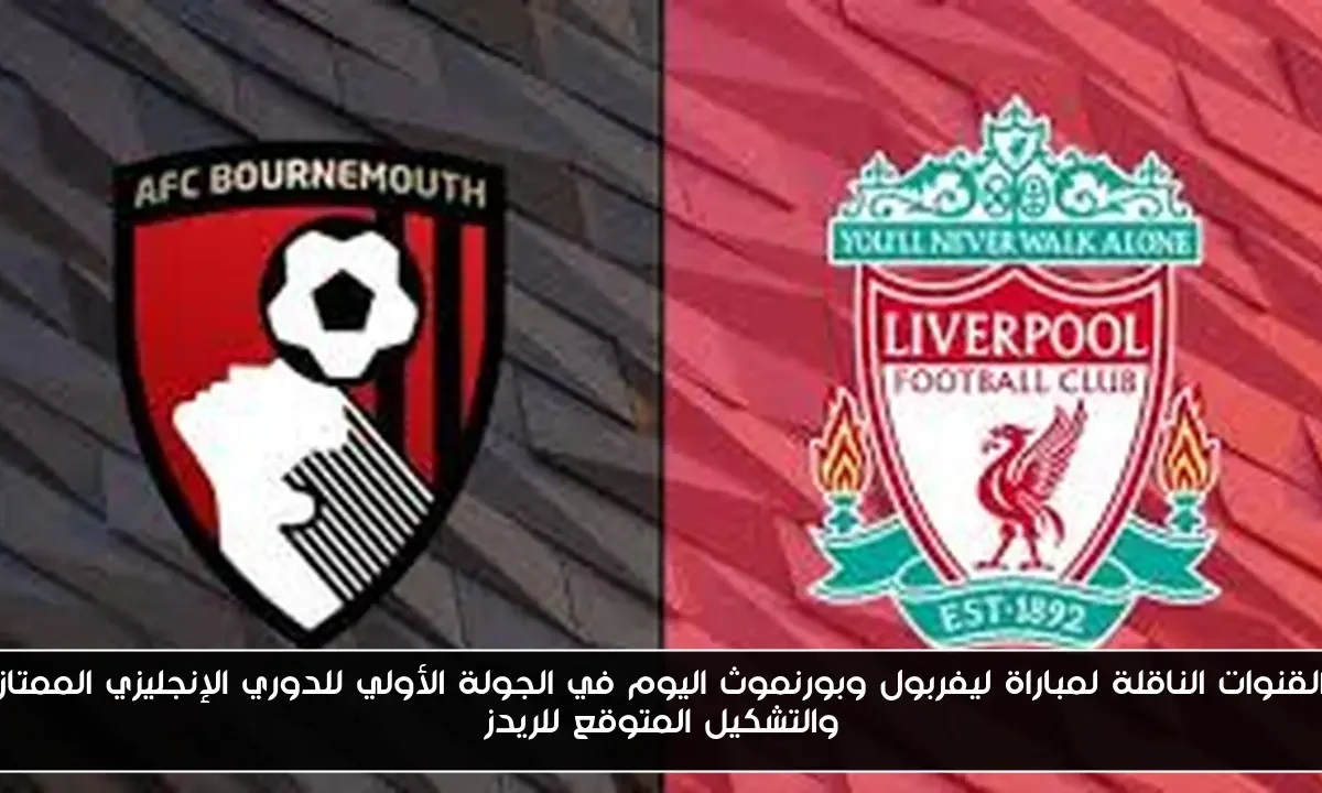 القنوات الناقلة لمباراة ليفربول وبورنموث اليوم في الجولة الأولي للدوري الإنجليزي الممتاز والتشكيل المتوقع للريدز