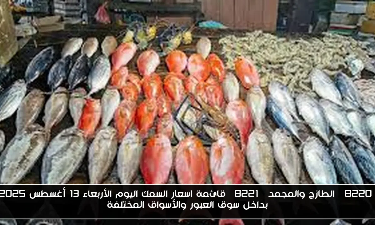 “الطازج والمجمد” قائمة اسعار السمك اليوم الأربعاء 13 أغسطس 2025 بداخل سوق العبور والأسواق المختلفة