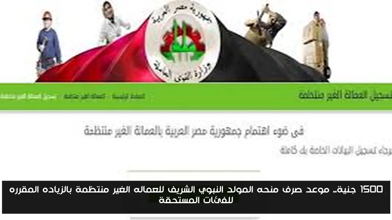 1500 جنية.. موعد صرف منحه المولد النبوي الشريف للعماله الغير منتظمة بالزياده المقرره للفئات المستحقة