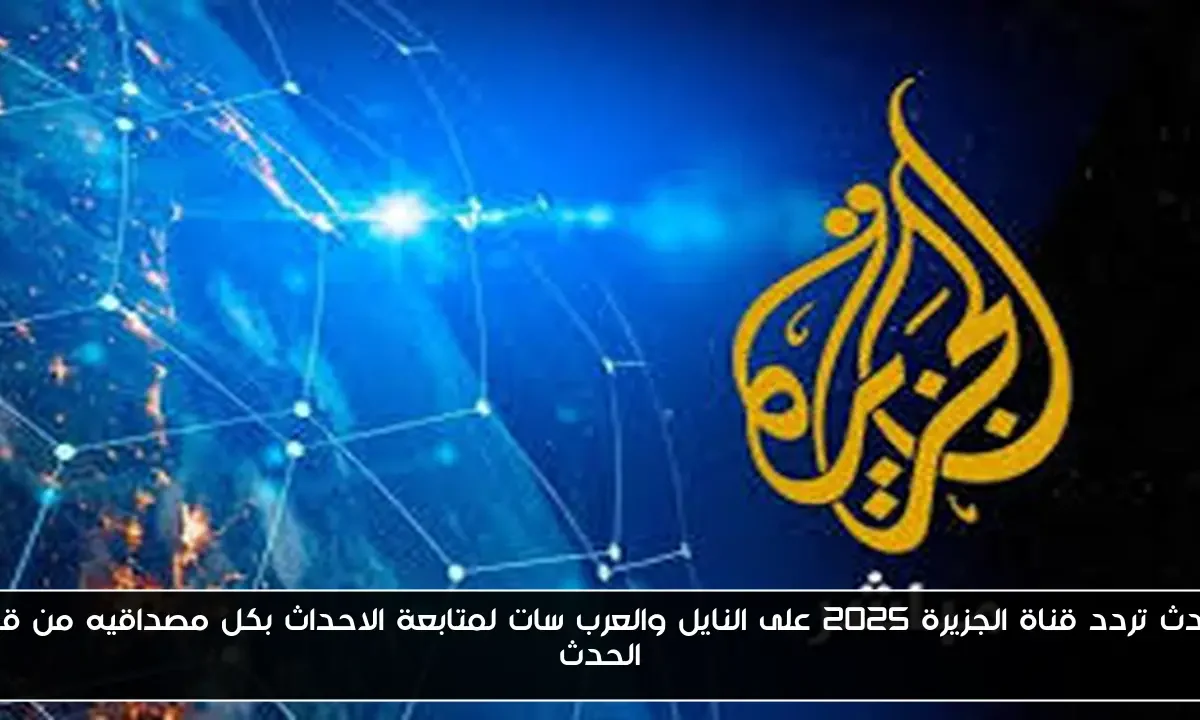 احدث تردد قناة الجزيرة 2025 على النايل والعرب سات لمتابعة الاحداث بكل مصداقيه من قبل الحدث