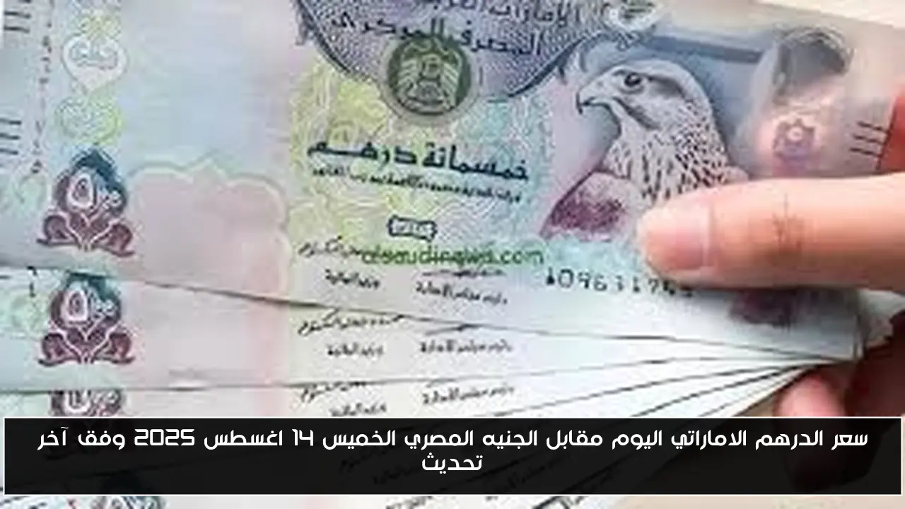سعر الدرهم الاماراتي اليوم مقابل الجنيه المصري الخميس 14 اغسطس 2025 وفق آخر تحديث