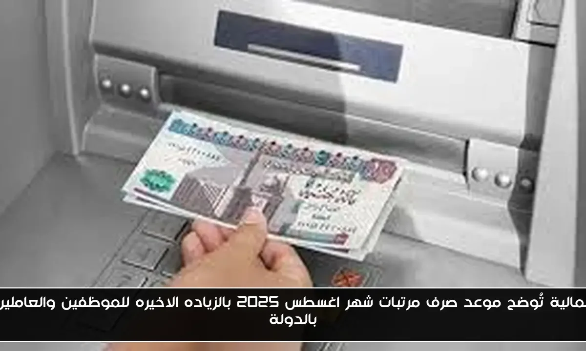 المالية تُوضح موعد صرف مرتبات شهر اغسطس 2025 بالزياده الاخيره للموظفين والعاملين بالدولة