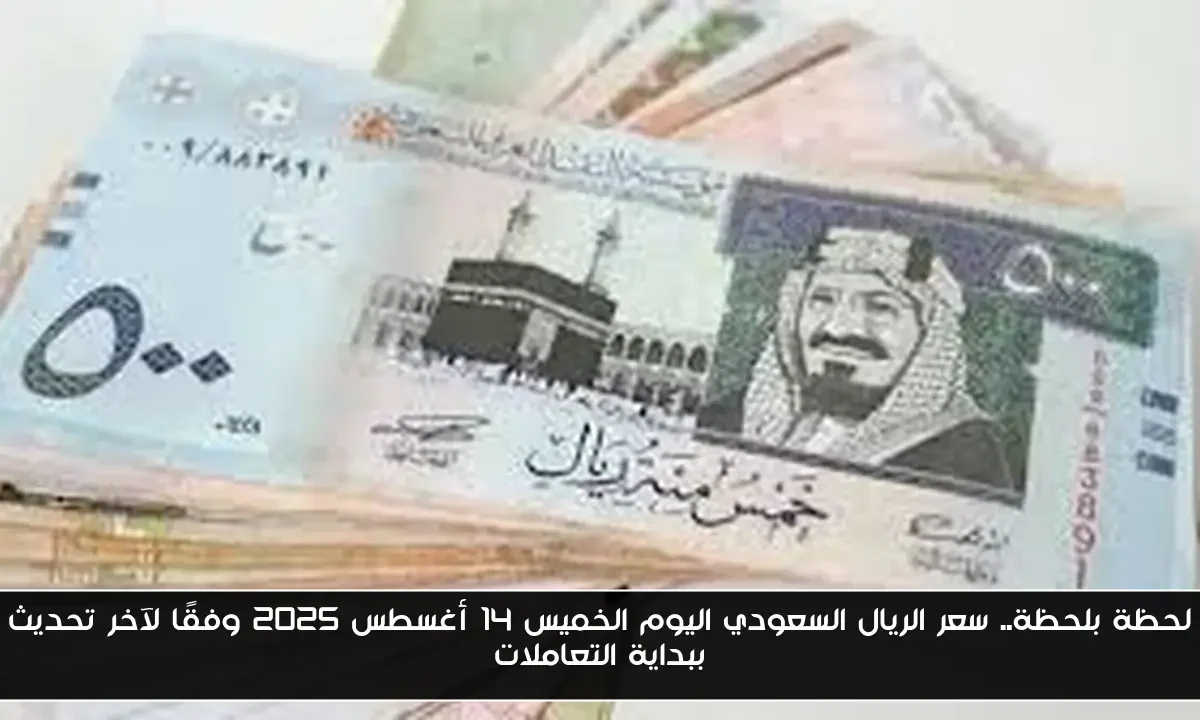 لحظة بلحظة.. سعر الريال السعودي اليوم الخميس 14 أغسطس 2025 وفقًا لآخر تحديث ببداية التعاملات