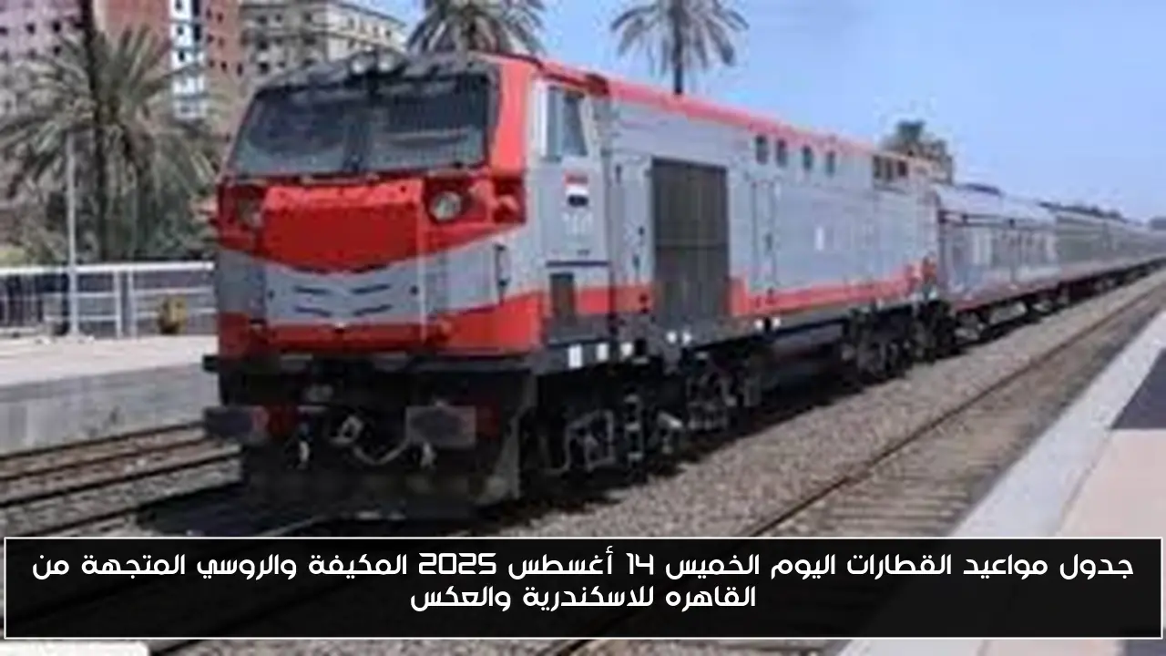 جدول مواعيد القطارات اليوم الخميس 14 أغسطس 2025 المكيفة والروسي المتجهة من القاهره للاسكندرية والعكس