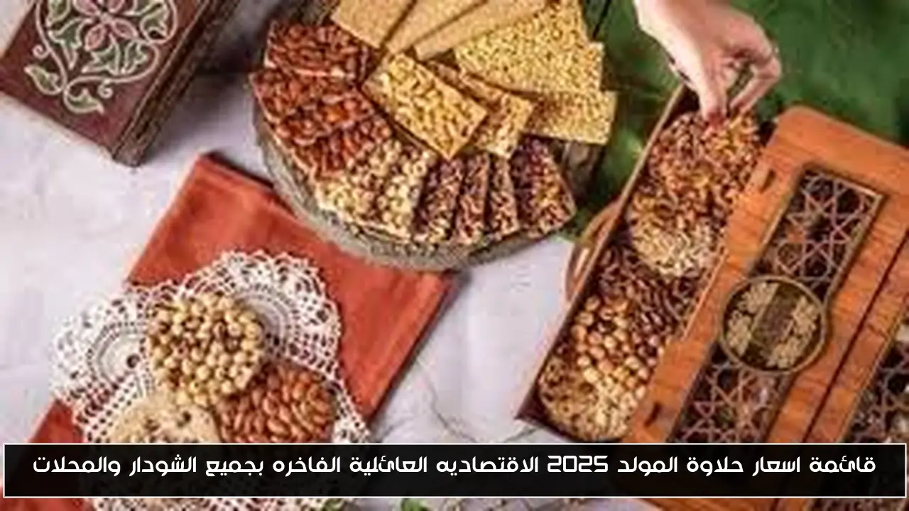 قائمة اسعار حلاوة المولد 2025 الاقتصاديه العائلية الفاخره بجميع الشودار والمحلات