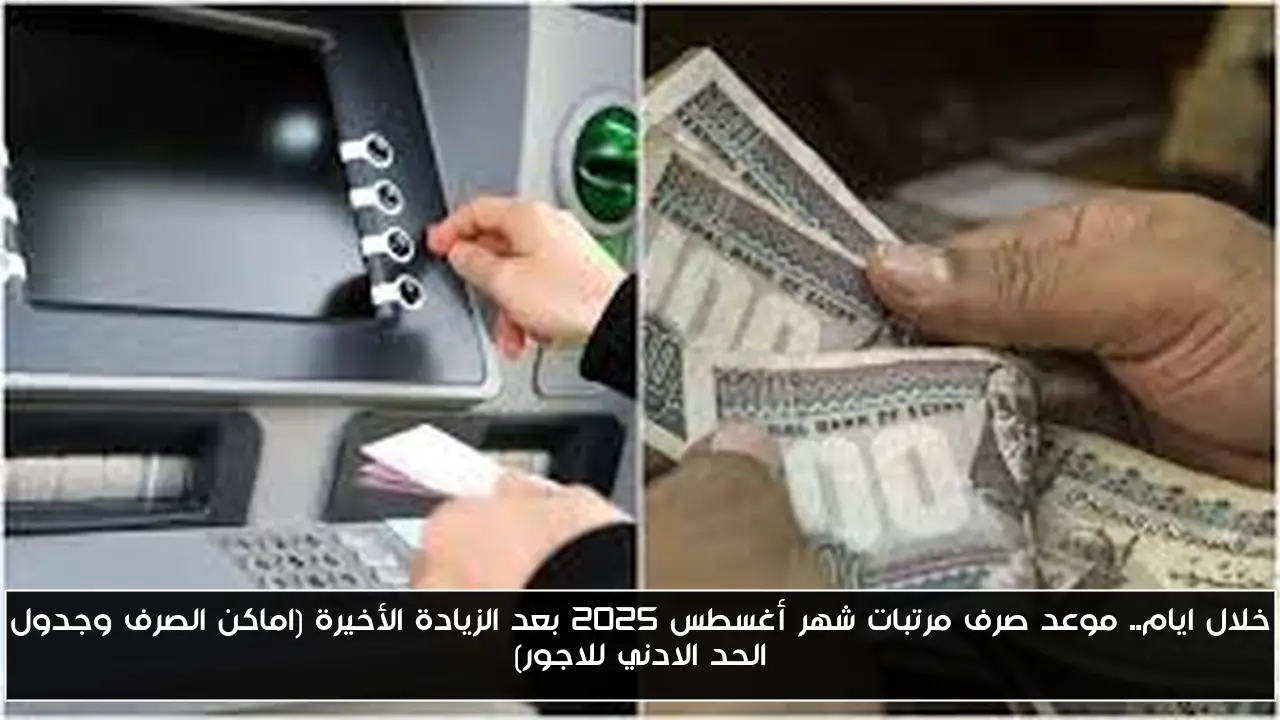 خلال ايام.. موعد صرف مرتبات شهر أغسطس 2025 بعد الزيادة الأخيرة (اماكن الصرف وجدول الحد الادني للاجور)