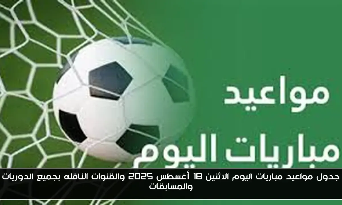 جدول مواعيد مباريات اليوم الاثنين 18 أغسطس 2025 والقنوات الناقله بجميع الدوريات والمسابقات