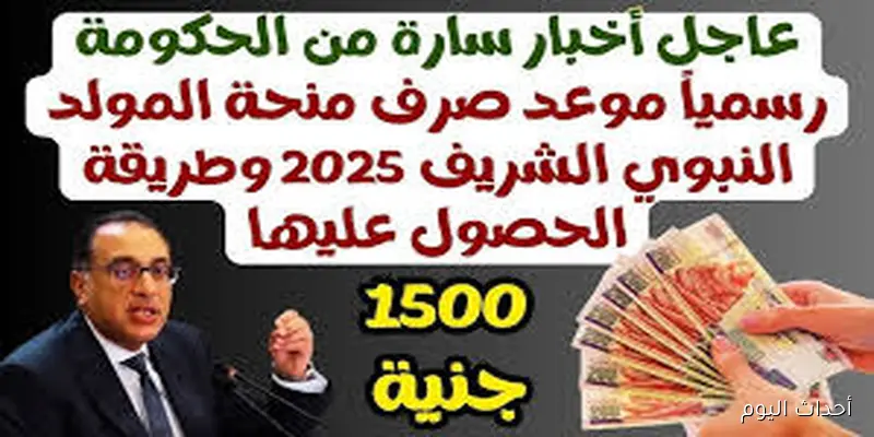 اخبار ساره من الحكوميه المصرية بشأن موعد صرف منحه المولد النبوي الشريف بالزياده الاخيره المقرر قيمتها 1500 جنيه