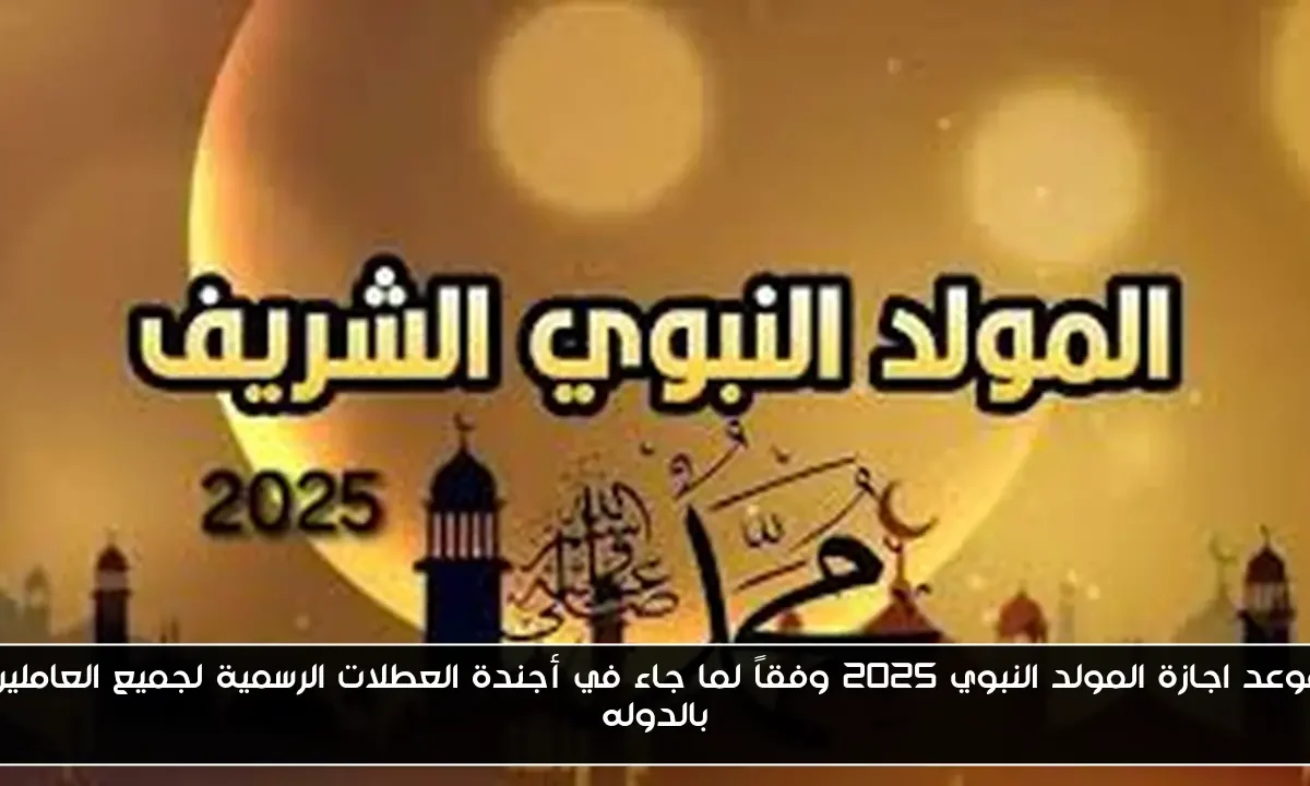 موعد اجازة المولد النبوي 2025 وفقاً لما جاء في أجندة العطلات الرسمية لجميع العاملين بالدوله