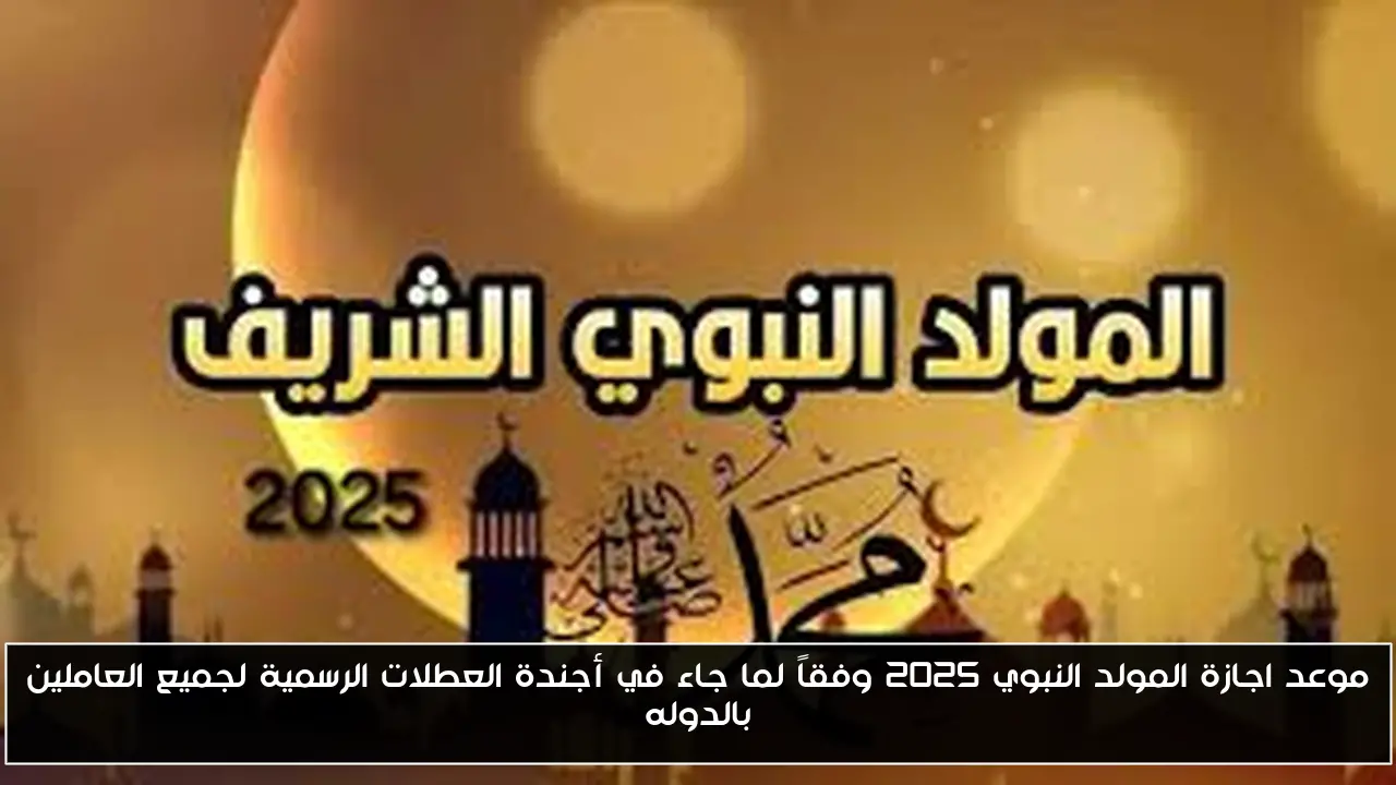 موعد اجازة المولد النبوي 2025 وفقاً لما جاء في أجندة العطلات الرسمية لجميع العاملين بالدوله
