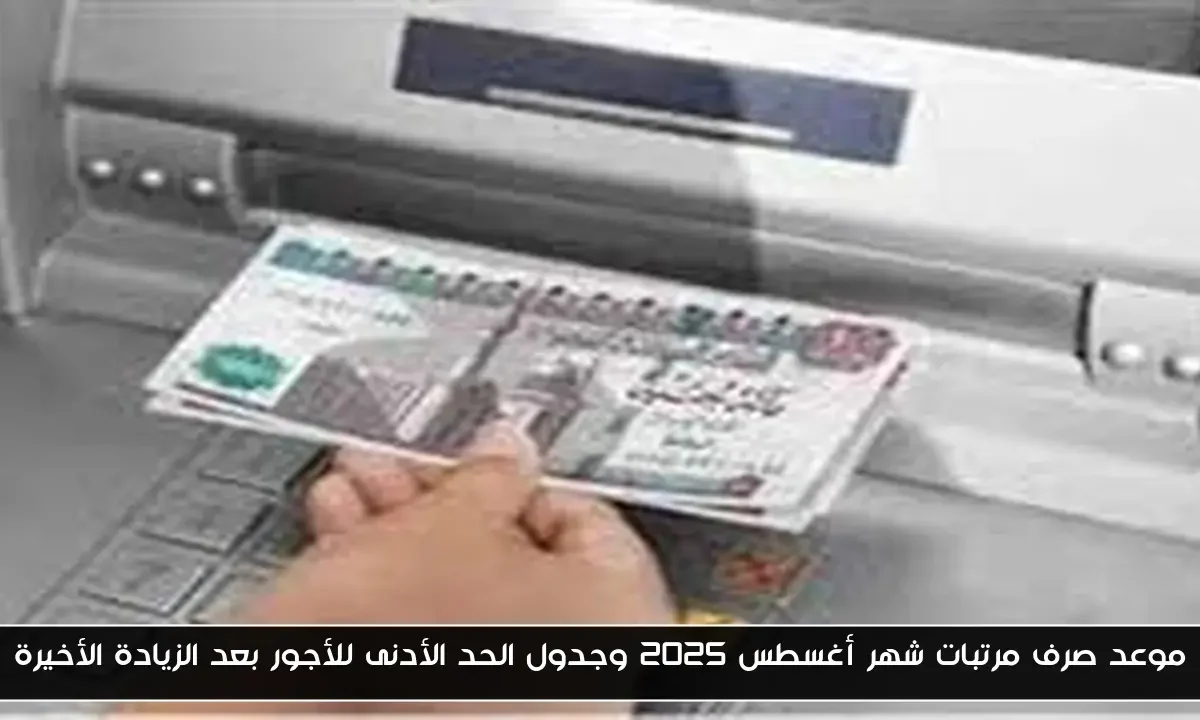 موعد صرف مرتبات شهر أغسطس 2025 وجدول الحد الأدنى للأجور بعد الزيادة الأخيرة