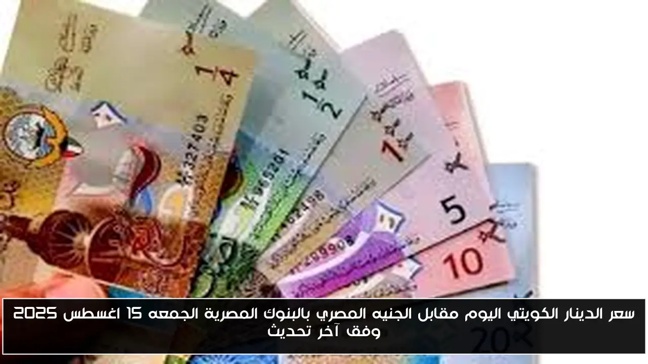 سعر الدينار الكويتي اليوم مقابل الجنيه المصري بالبنوك المصرية الجمعه 15 اغسطس 2025 وفق آخر تحديث