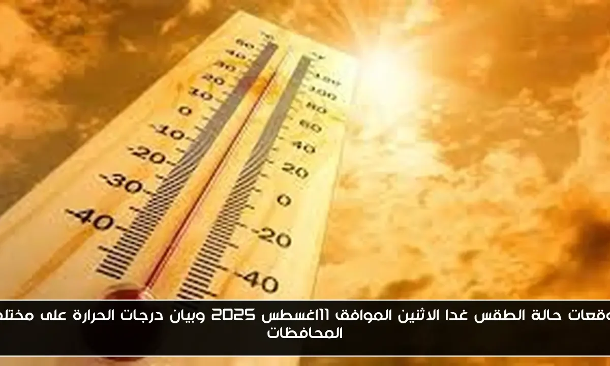توقعات حالة الطقس غدا الاثنين الموافق 11اغسطس 2025 وبيان درجات الحرارة على مختلف المحافظات