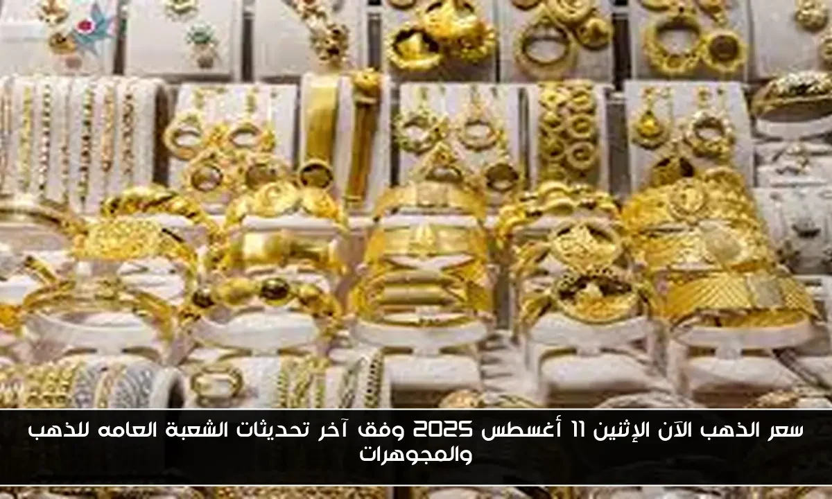 سعر الذهب الآن الإثنين 11 أغسطس 2025 وفق آخر تحديثات الشعبة العامه للذهب والمجوهرات