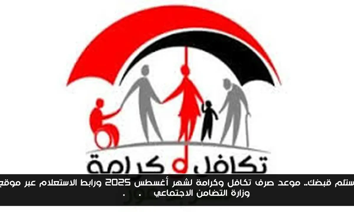 استلم قبضك.. موعد صرف تكافل وكرامة لشهر أغسطس 2025 ورابط الاستعلام عبر موقع وزارة التضامن الاجتماعي moss.gov.eg