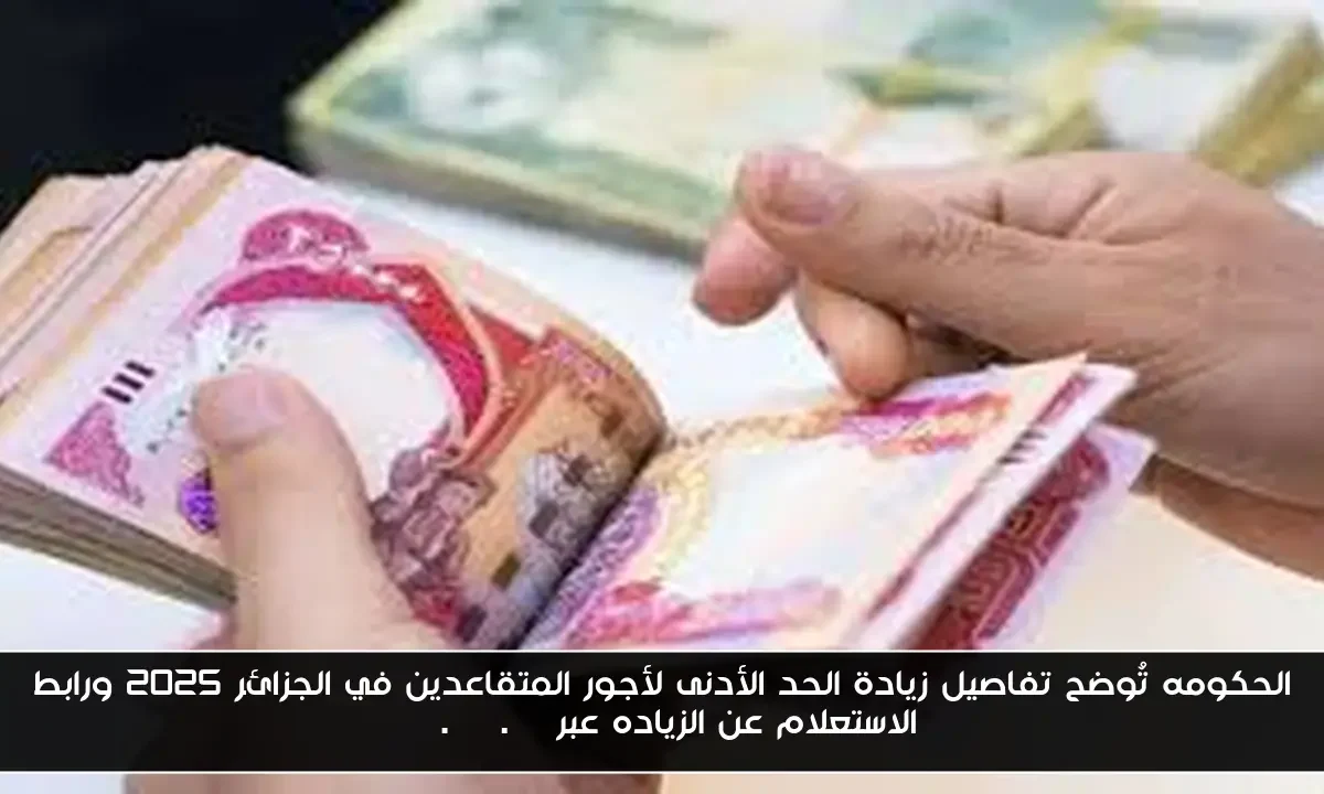 الحكومه تُوضح تفاصيل زيادة الحد الأدنى لأجور المتقاعدين في الجزائر 2025 ورابط الاستعلام عن الزياده عبر dz.cnr.dz