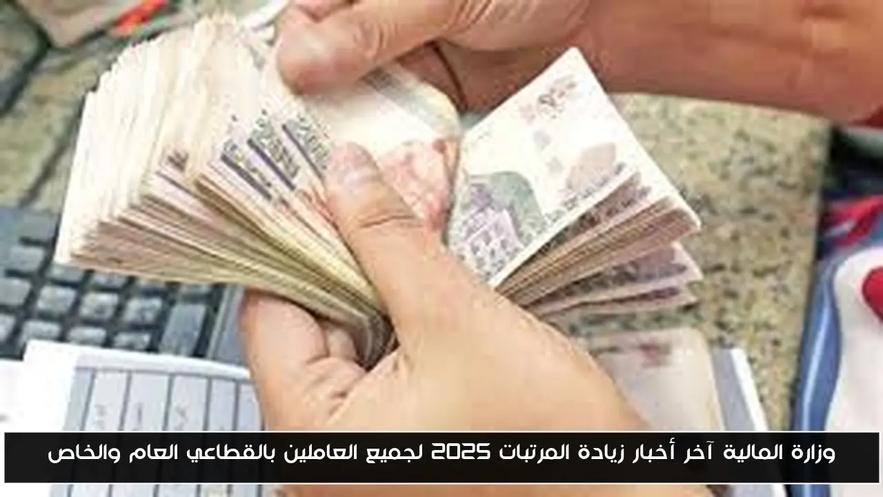 وزارة المالية آخر أخبار زيادة المرتبات 2025 لجميع العاملين بالقطاعي العام والخاص
