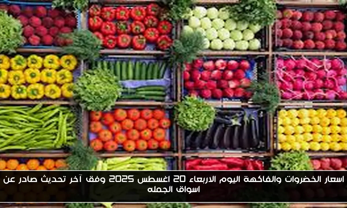 اسعار الخضروات والفاكهة اليوم الاربعاء 20 اغسطس 2025 وفق آخر تحديث صادر عن اسواق الجمله