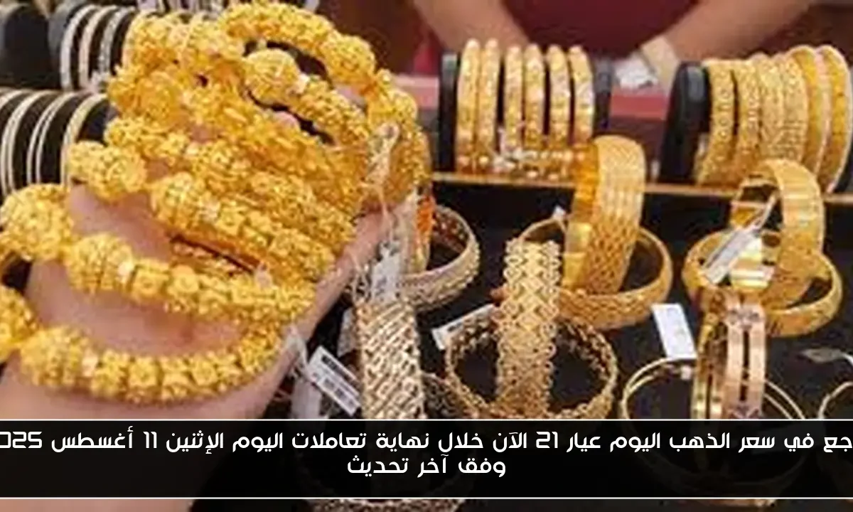 تراجع في سعر الذهب اليوم عيار 21 الآن خلال نهاية تعاملات اليوم الإثنين 11 أغسطس 2025 وفق آخر تحديث