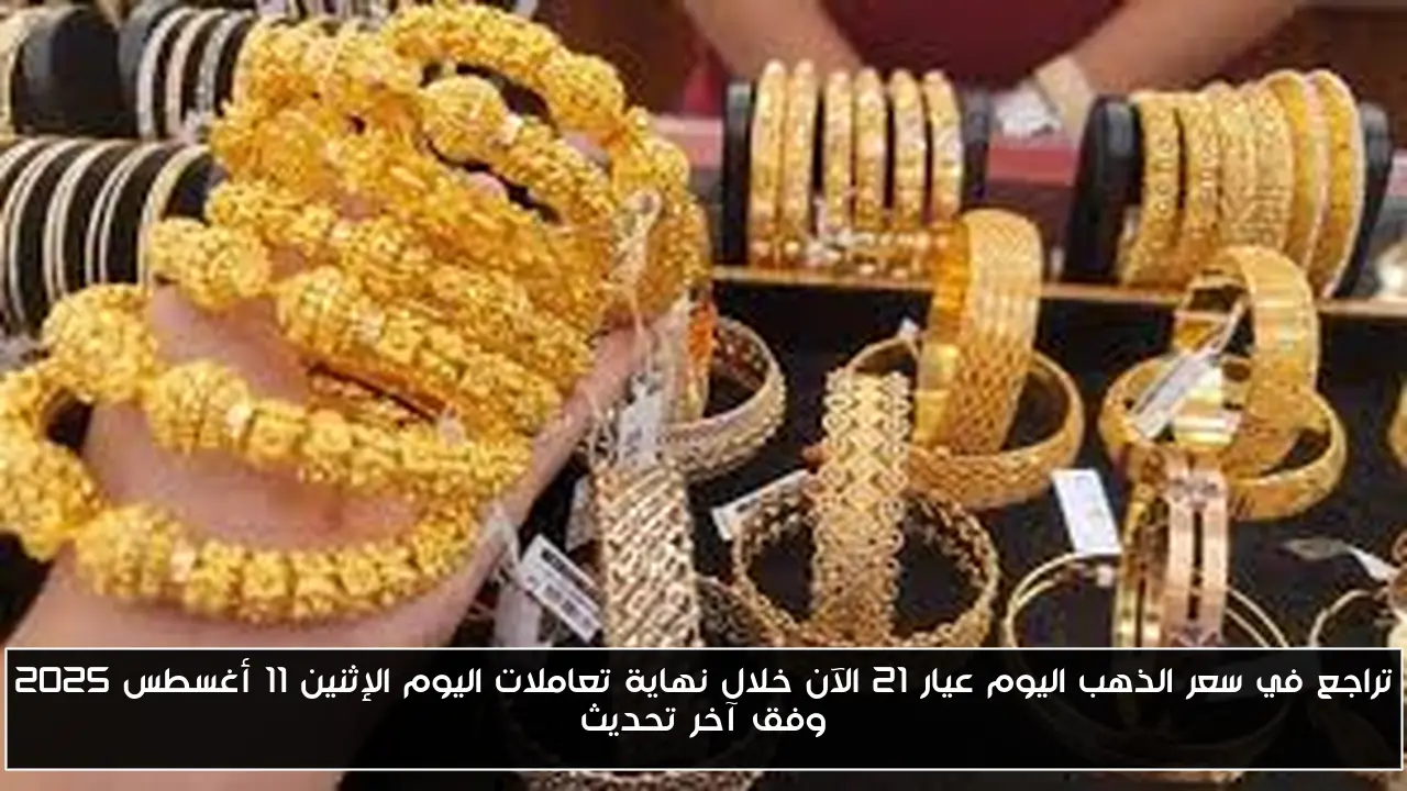 تراجع في سعر الذهب اليوم عيار 21 الآن خلال نهاية تعاملات اليوم الإثنين 11 أغسطس 2025 وفق آخر تحديث