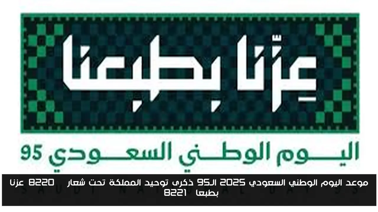 موعد اليوم الوطني السعودي 2025 الـ95 ذكرى توحيد المملكة تحت شعار “عزنا بطبعا”