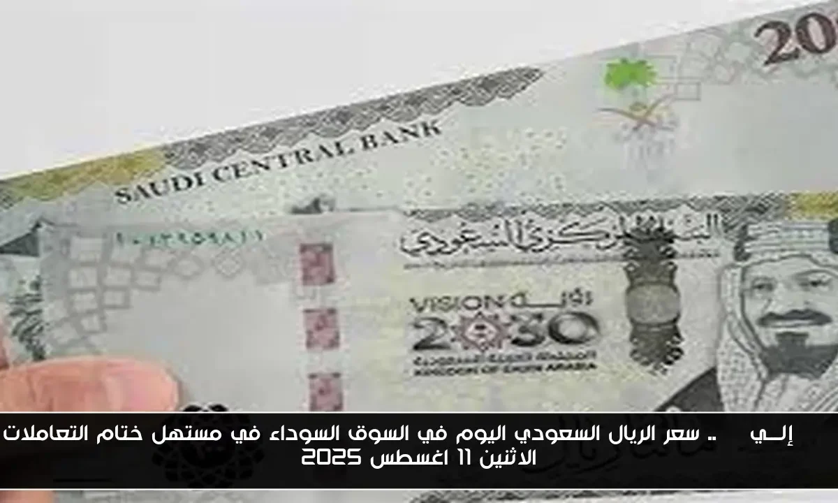 SAR إلـــيEGP.. سعر الريال السعودي اليوم في السوق السوداء في مستهل ختام التعاملات الاثنين 11 اغسطس 2025