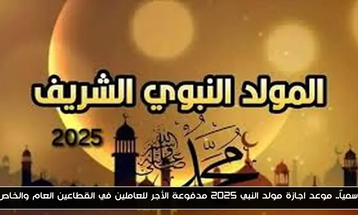رسمياً.. موعد اجازة مولد النبي 2025 مدفوعة الأجر للعاملين في القطاعين العام والخاص