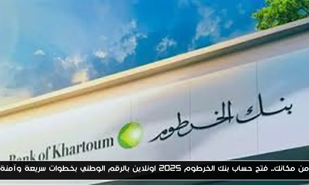 من مكانك.. فتح حساب بنك الخرطوم 2025 اونلاين بالرقم الوطني بخطوات سريعة وآمنة
