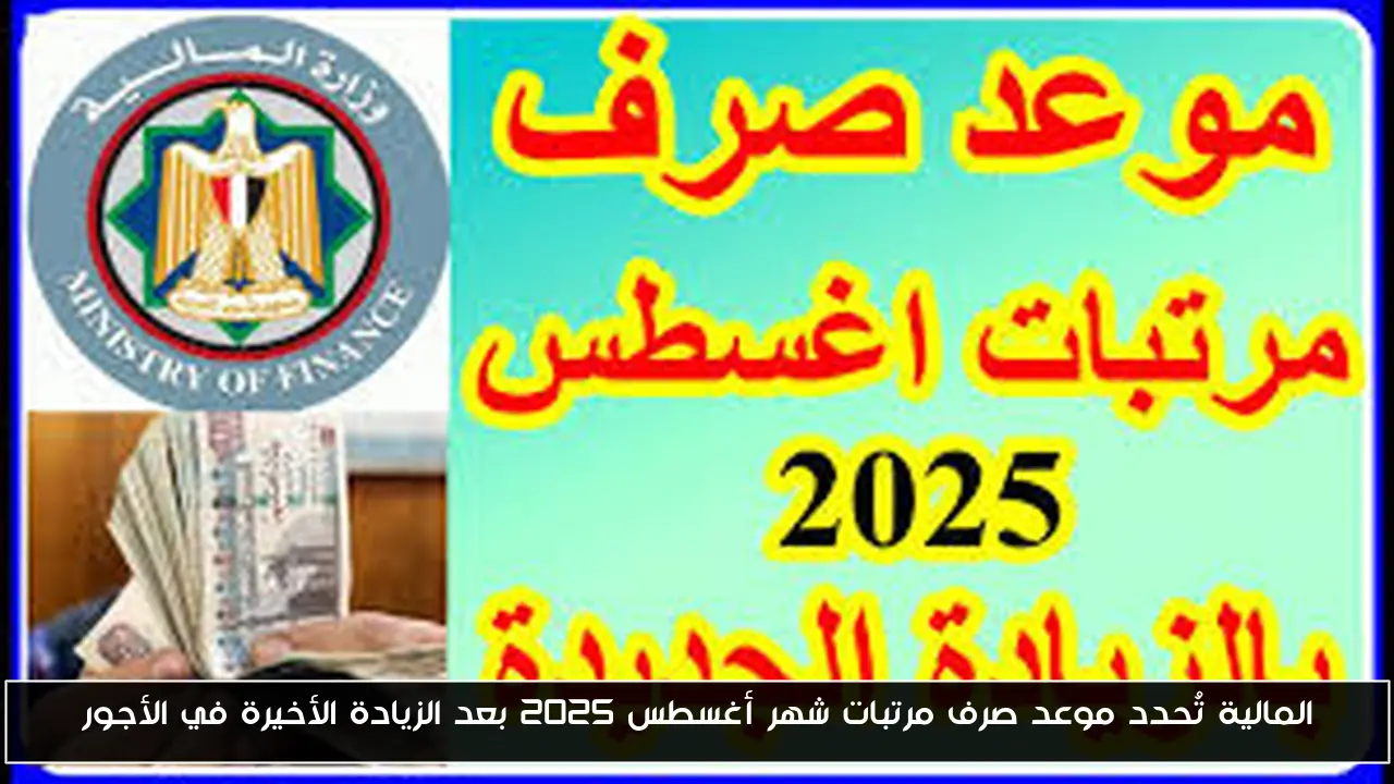 المالية تُحدد موعد صرف مرتبات شهر أغسطس 2025 بعد الزيادة الأخيرة في الأجور