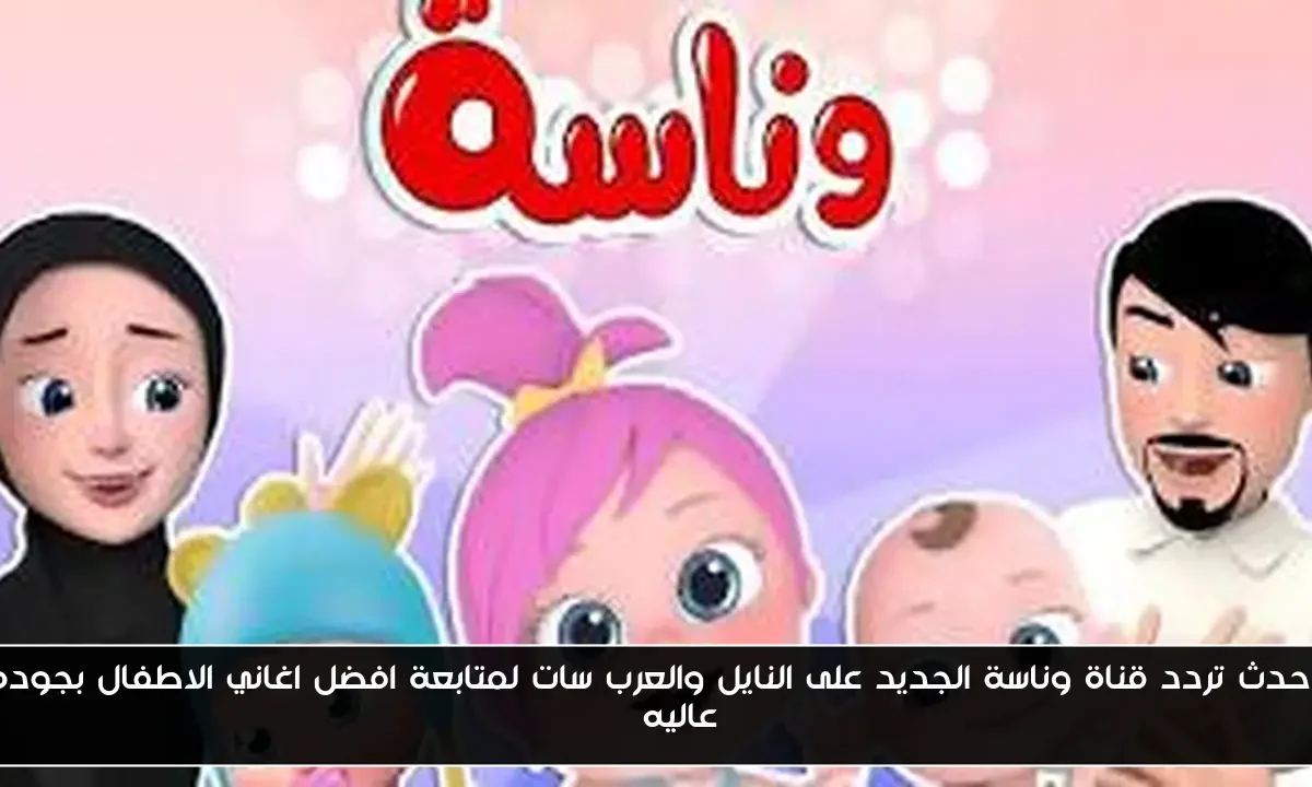 أحدث تردد قناة وناسة الجديد على النايل والعرب سات لمتابعة افضل اغاني الاطفال بجوده عاليه HD