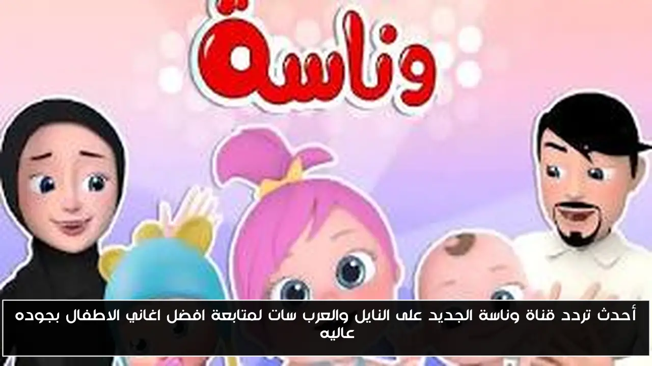 أحدث تردد قناة وناسة الجديد على النايل والعرب سات لمتابعة افضل اغاني الاطفال بجوده عاليه HD