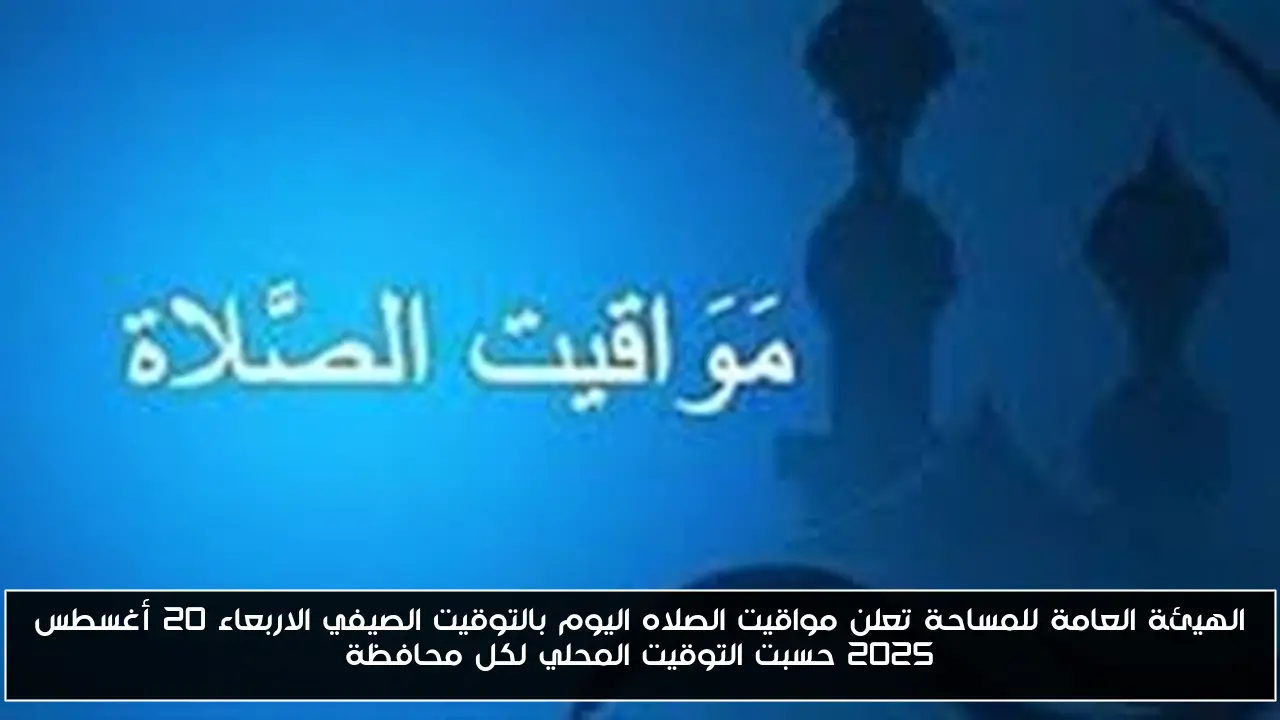 الهيئة العامة للمساحة تعلن مواقيت الصلاه اليوم بالتوقيت الصيفي الاربعاء 20 أغسطس 2025 حسبت التوقيت المحلي لكل محافظة