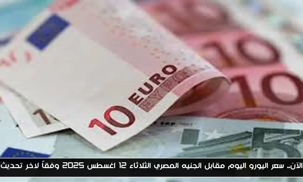 الآن.. سعر اليورو اليوم مقابل الجنيه المصري الثلاثاء 12 اغسطس 2025 وفقاً لاخر تحديث