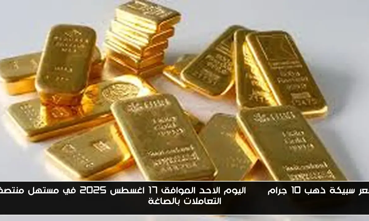 سعر سبيكة ذهب 10 جرام btc اليوم الاحد الموافق 17 اغسطس 2025 في مستهل منتصف التعاملات بالصاغة