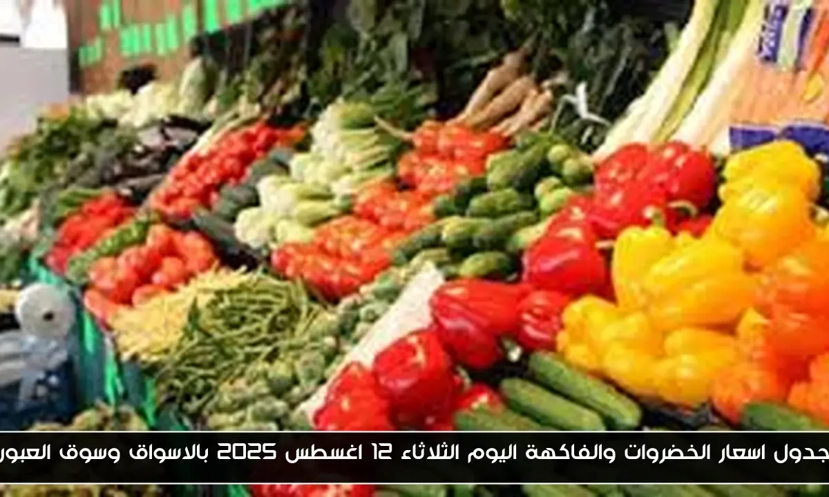 جدول اسعار الخضروات والفاكهة اليوم الثلاثاء 12 اغسطس 2025 بالاسواق وسوق العبور