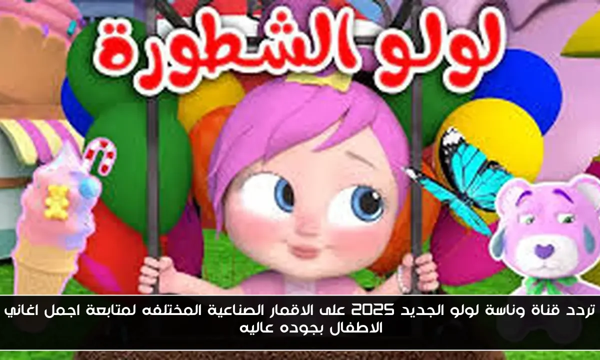 تردد قناة وناسة لولو الجديد 2025 على الاقمار الصناعية المختلفه لمتابعة اجمل اغاني الاطفال بجوده عاليه HD