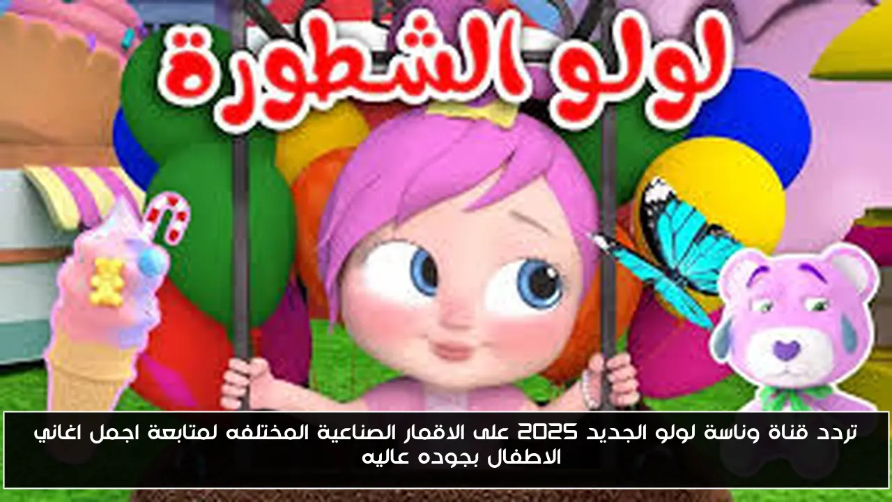 تردد قناة وناسة لولو الجديد 2025 على الاقمار الصناعية المختلفه لمتابعة اجمل اغاني الاطفال بجوده عاليه HD